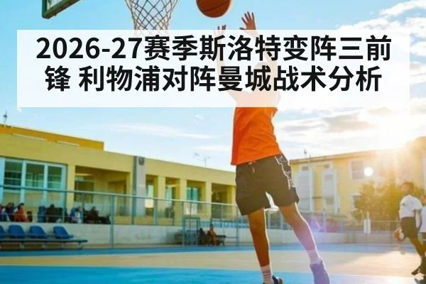 2026-27赛季斯洛特变阵三前锋 利物浦对阵曼城战术分析（Beplay）
